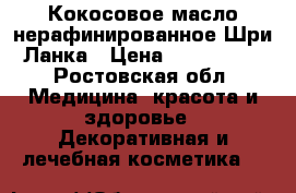 Кокосовое масло нерафинированное Шри-Ланка › Цена ­ 640-1280 - Ростовская обл. Медицина, красота и здоровье » Декоративная и лечебная косметика   